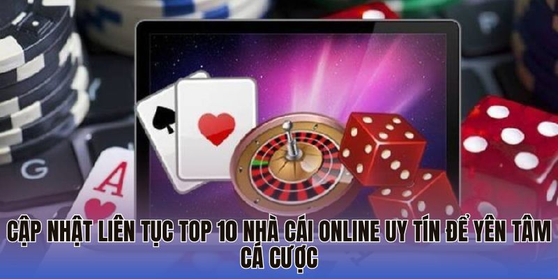 Cập nhật liên tục top 10 nhà cái online uy tín để yên tâm cá cược