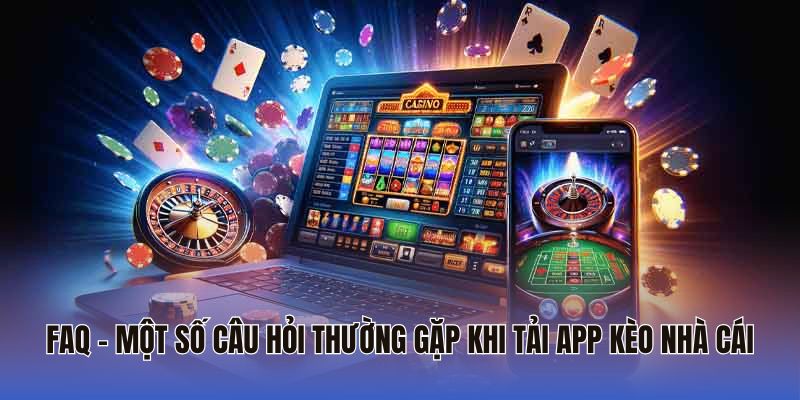 FAQ - Một số câu hỏi thường gặp khi tải app Kèo Nhà Cái