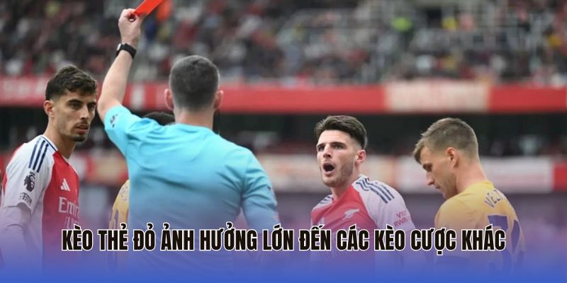Kèo thẻ đỏ ảnh hưởng lớn đến các kèo cược khác