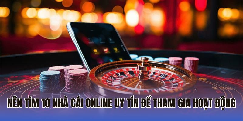 Nên tìm 10 nhà cái online uy tín để tham gia hoạt động