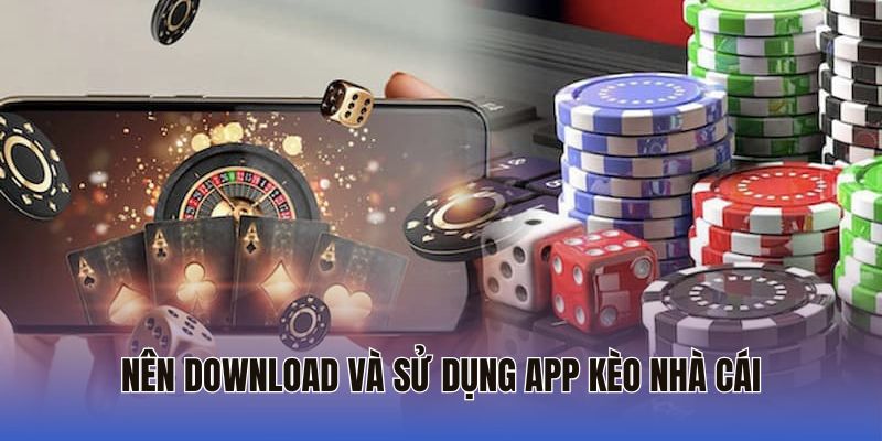 Nên download và sử dụng app Kèo Nhà Cái